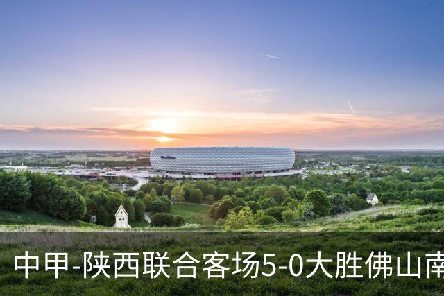 中甲-陕西联合客场5-0大胜佛山南狮 埃尔阿兹拉克1射2传